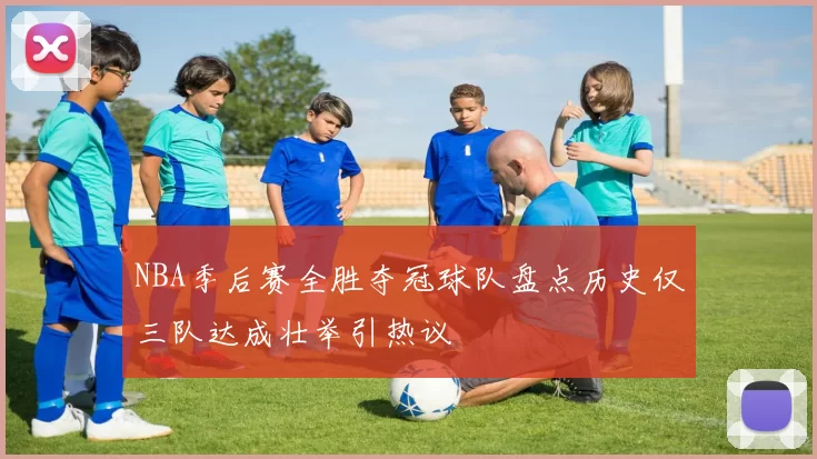 NBA季后赛全胜夺冠球队盘点历史仅三队达成壮举引热议