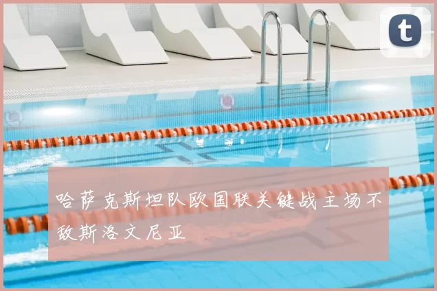 哈萨克斯坦队欧国联关键战主场不敌斯洛文尼亚