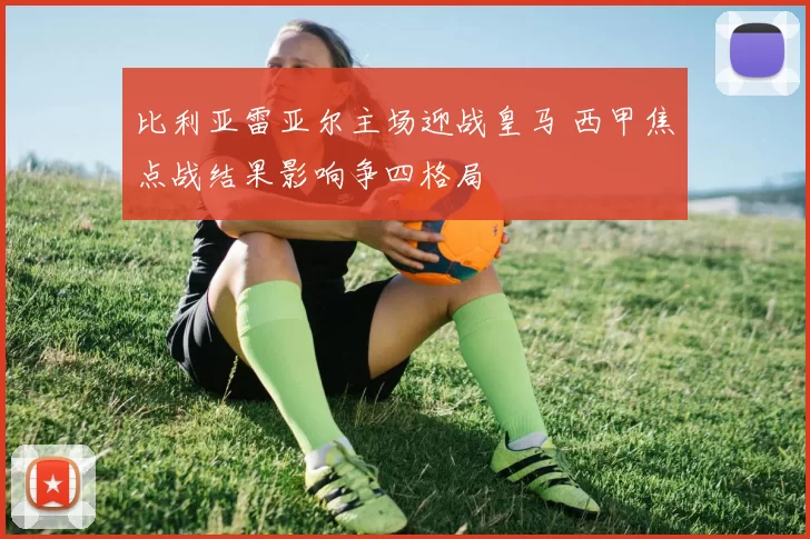 比利亚雷亚尔主场迎战皇马 西甲焦点战结果影响争四格局