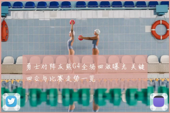 勇士对阵灰熊G4全场回放曝光 关键回合与比赛走势一览