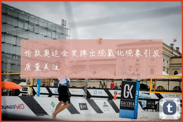 伦敦奥运会奖牌出现氧化现象引发质量关注