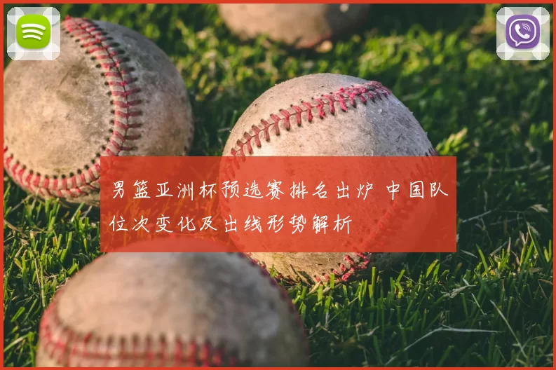 男篮亚洲杯预选赛排名出炉 中国队位次变化及出线形势解析