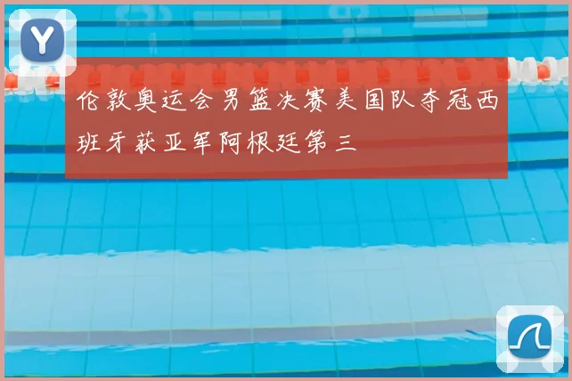 伦敦奥运会男篮决赛美国队夺冠西班牙获亚军阿根廷第三