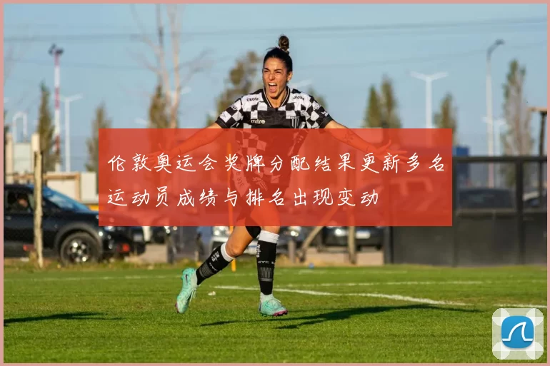 伦敦奥运会奖牌分配结果更新多名运动员成绩与排名出现变动