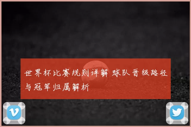 世界杯比赛规则详解 球队晋级路径与冠军归属解析
