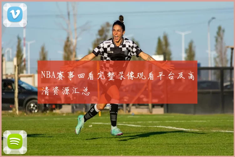 NBA赛事回看完整录像观看平台及高清资源汇总