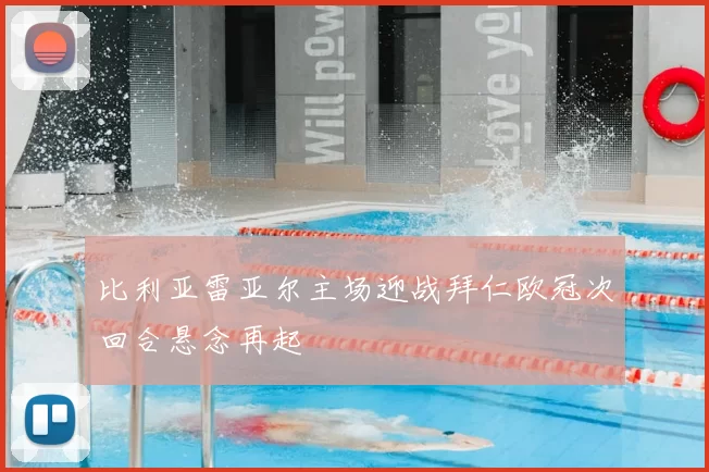 比利亚雷亚尔主场迎战拜仁欧冠次回合悬念再起