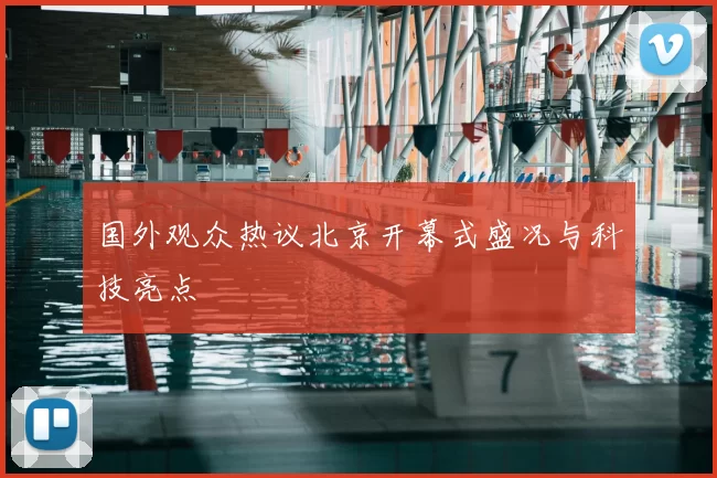 国外观众热议北京开幕式盛况与科技亮点