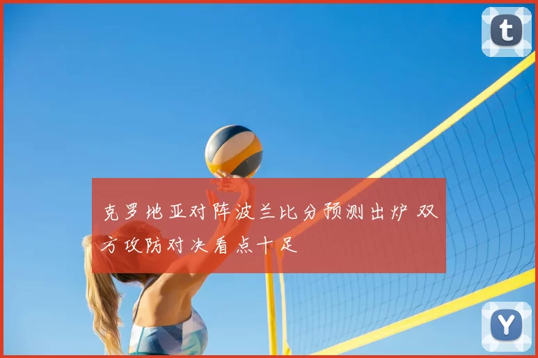 克罗地亚对阵波兰比分预测出炉 双方攻防对决看点十足