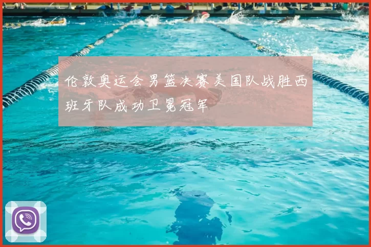 伦敦奥运会男篮决赛美国队战胜西班牙队成功卫冕冠军