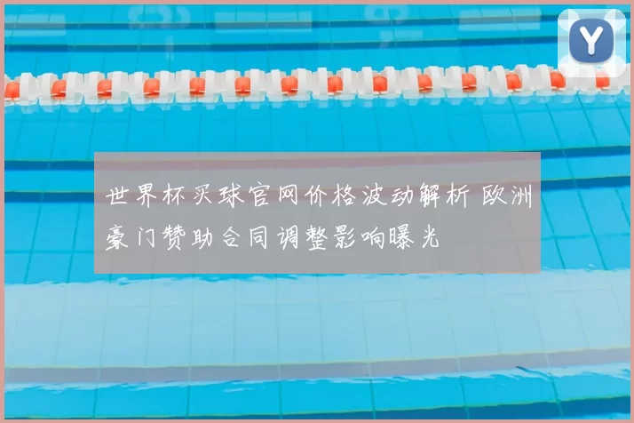 世界杯买球官网价格波动解析 欧洲豪门赞助合同调整影响曝光