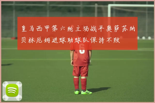 皇马西甲第六轮主场战平奥萨苏纳贝林厄姆进球助球队保持不败