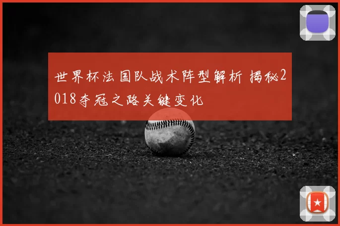 世界杯法国队战术阵型解析 揭秘2018夺冠之路关键变化