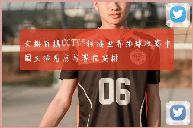 女排直播CCTV5转播世界排球联赛中国女排看点与赛程安排