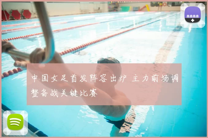 中国女足首发阵容出炉 主力前场调整备战关键比赛