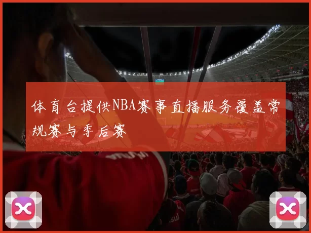 体育台提供NBA赛事直播服务覆盖常规赛与季后赛