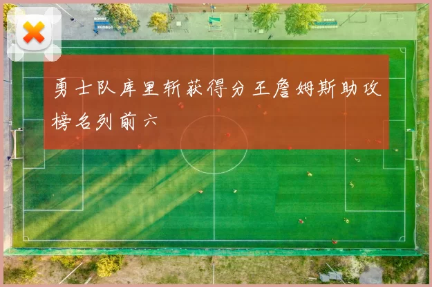 勇士队库里斩获得分王詹姆斯助攻榜名列前六