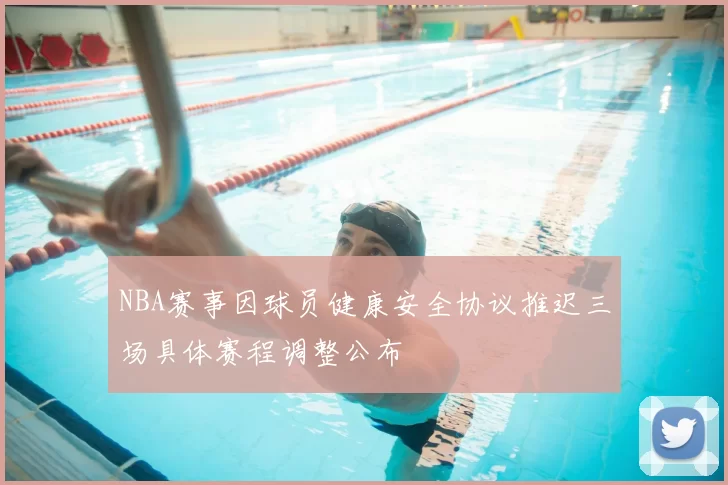 NBA赛事因球员健康安全协议推迟三场具体赛程调整公布