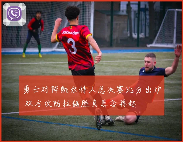勇士对阵凯尔特人总决赛比分出炉 双方攻防拉锯胜负悬念再起