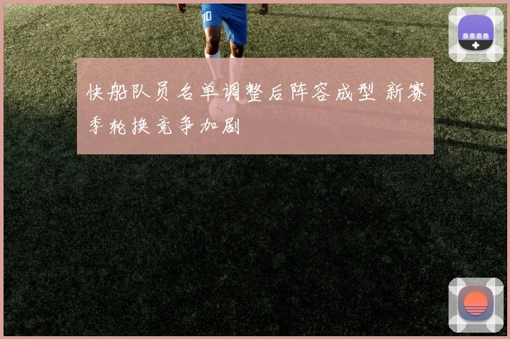 快船队员名单调整后阵容成型 新赛季轮换竞争加剧