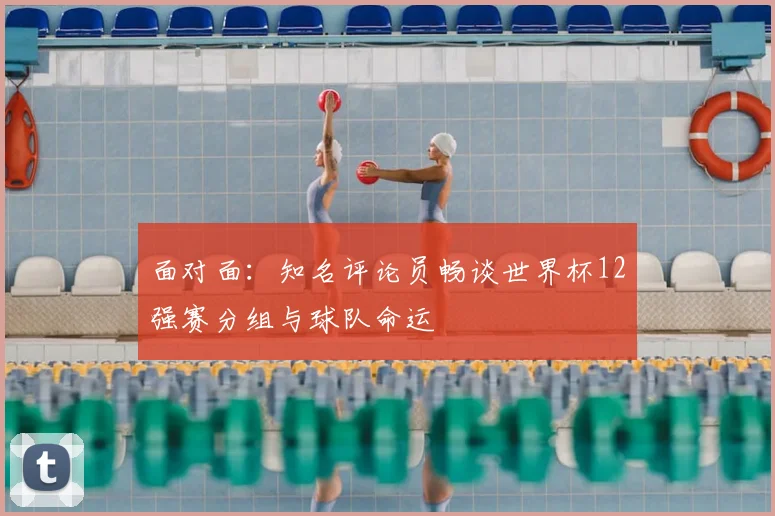 面对面:知名评论员畅谈世界杯12强赛分组与球队命运