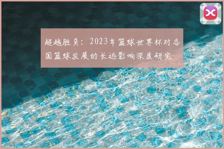 超越胜负：2023年篮球世界杯对各国篮球发展的长远影响深度研究