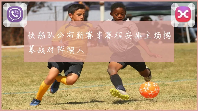 快船队公布新赛季赛程安排主场揭幕战对阵湖人