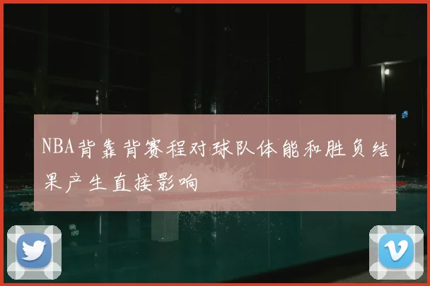 NBA背靠背赛程对球队体能和胜负结果产生直接影响