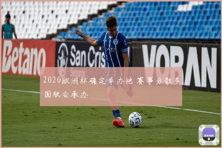 2020欧洲杯确定举办地 赛事分散多国联合承办