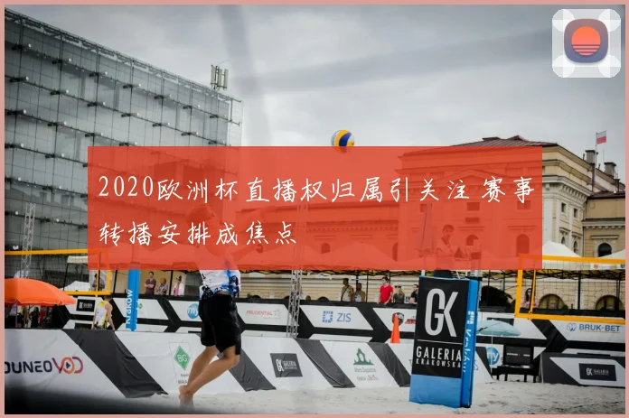 2020欧洲杯直播权归属引关注 赛事转播安排成焦点