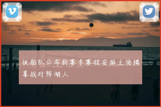 快船队公布新赛季赛程安排主场揭幕战对阵湖人
