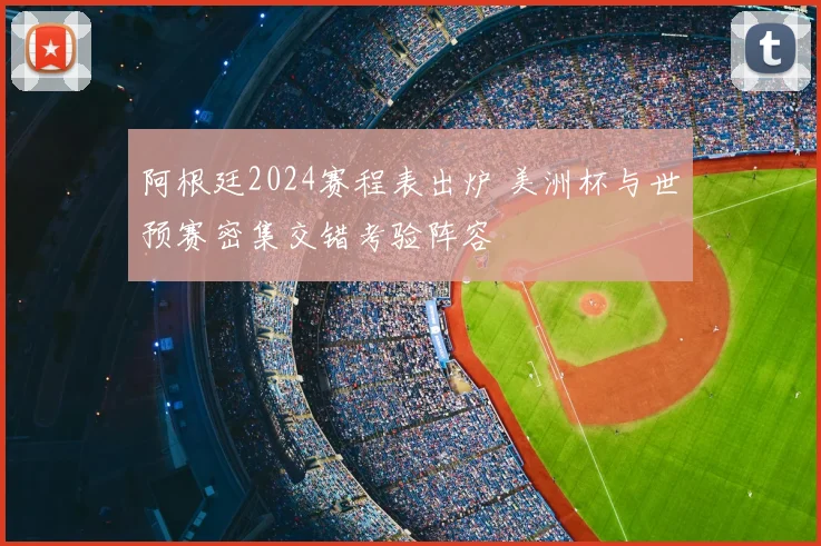 阿根廷2024赛程表出炉 美洲杯与世预赛密集交错考验阵容