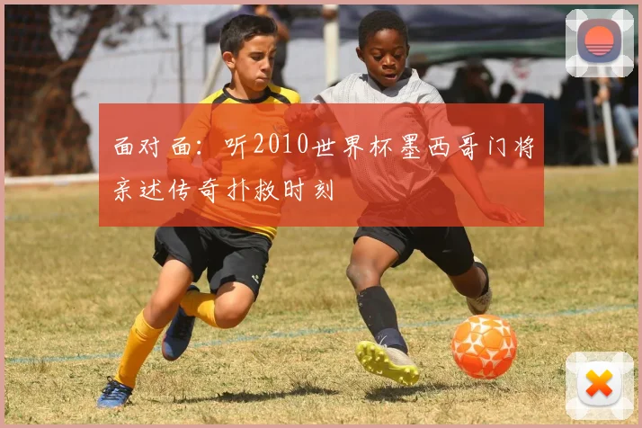 面对面:听2010世界杯墨西哥门将亲述传奇扑救时刻