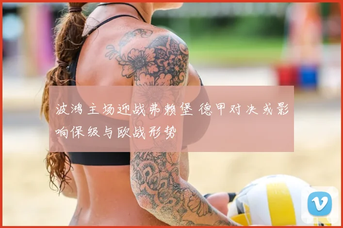 波鸿主场迎战弗赖堡 德甲对决或影响保级与欧战形势