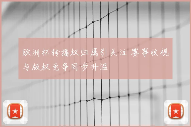 欧洲杯转播权归属引关注 赛事收视与版权竞争同步升温