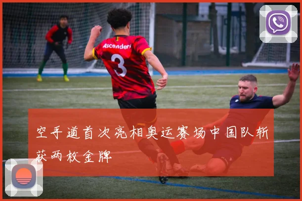 空手道首次亮相奥运赛场中国队斩获两枚金牌