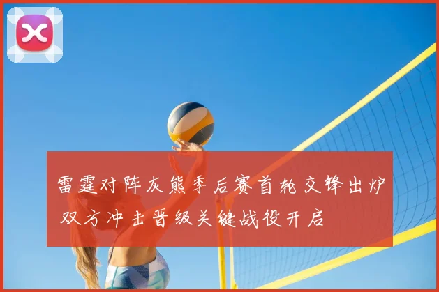 雷霆对阵灰熊季后赛首轮交锋出炉 双方冲击晋级关键战役开启