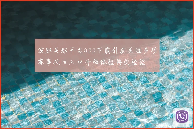 波胆足球平台app下载引发关注多项赛事投注入口升级体验再受检验