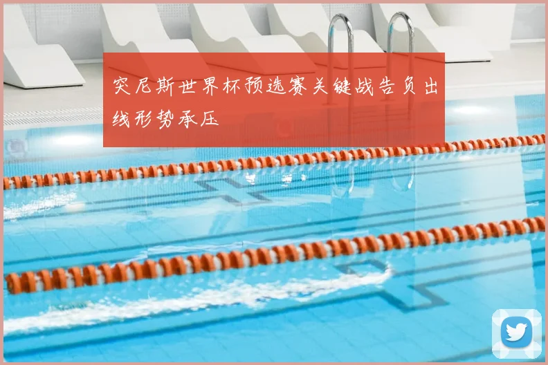 突尼斯世界杯预选赛关键战告负出线形势承压
