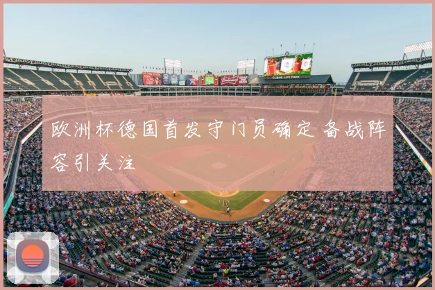 欧洲杯德国首发守门员确定 备战阵容引关注