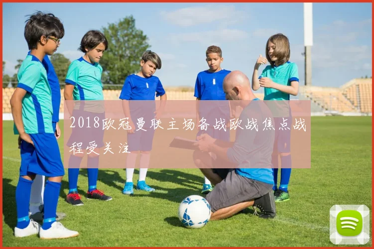 2018欧冠曼联主场备战欧战焦点战程受关注