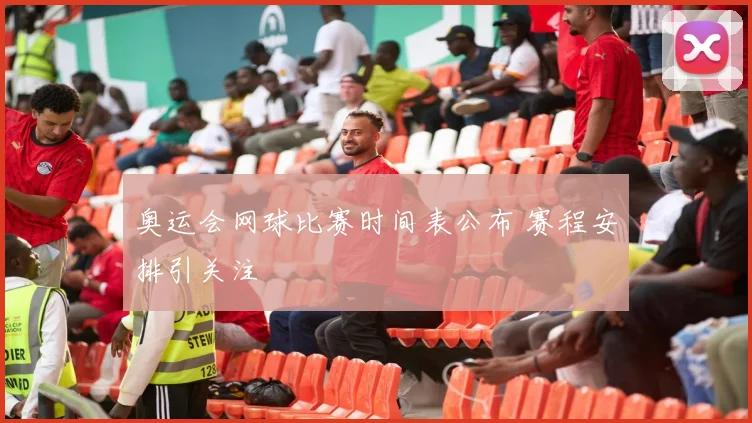 奥运会网球比赛时间表公布 赛程安排引关注