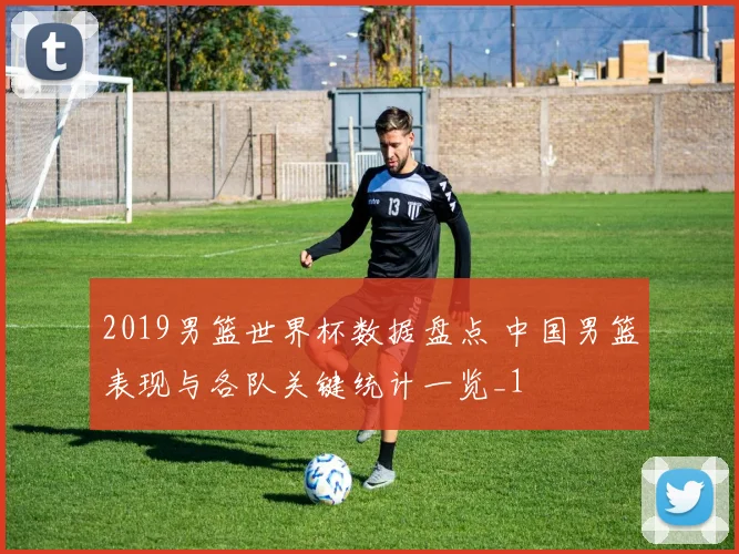 2019男篮世界杯数据盘点 中国男篮表现与各队关键统计一览_1