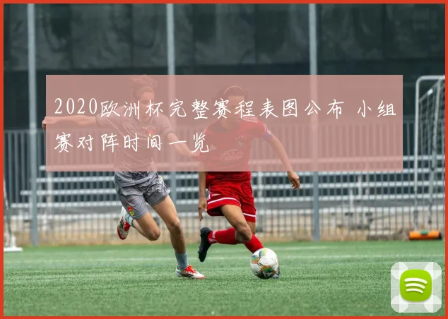2020欧洲杯完整赛程表图公布 小组赛对阵时间一览
