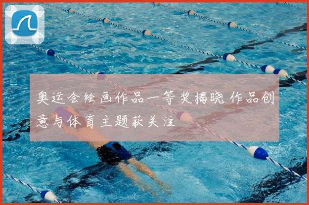 奥运会绘画作品一等奖揭晓 作品创意与体育主题获关注
