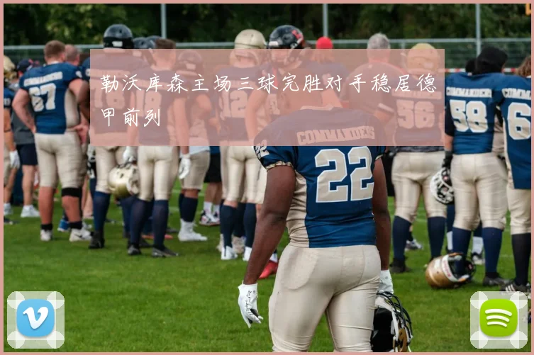 勒沃库森主场三球完胜对手稳居德甲前列