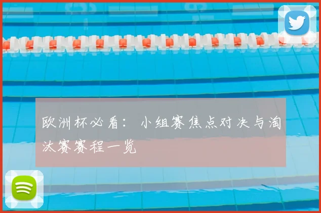 欧洲杯必看:小组赛焦点对决与淘汰赛赛程一览