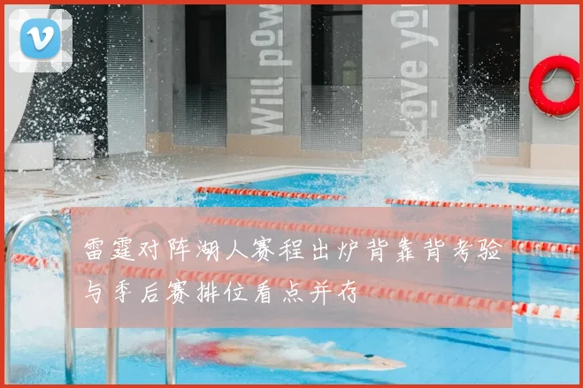 雷霆对阵湖人赛程出炉背靠背考验与季后赛排位看点并存