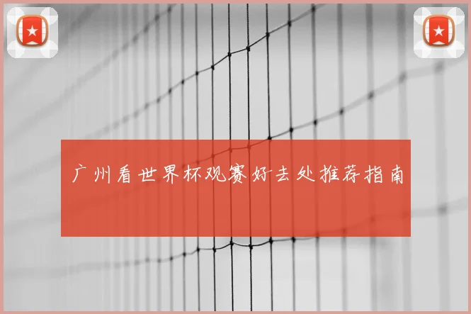 广州看世界杯观赛好去处推荐指南