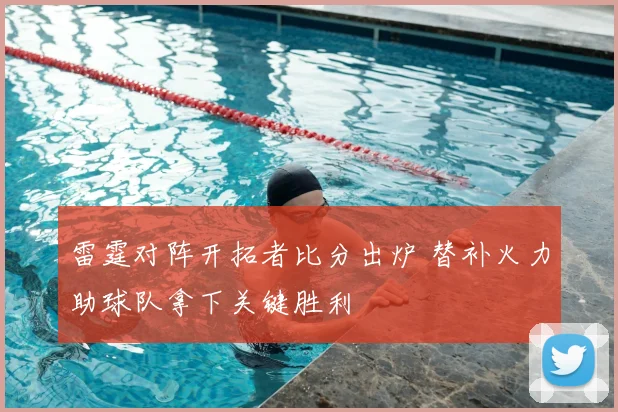 雷霆对阵开拓者比分出炉 替补火力助球队拿下关键胜利
